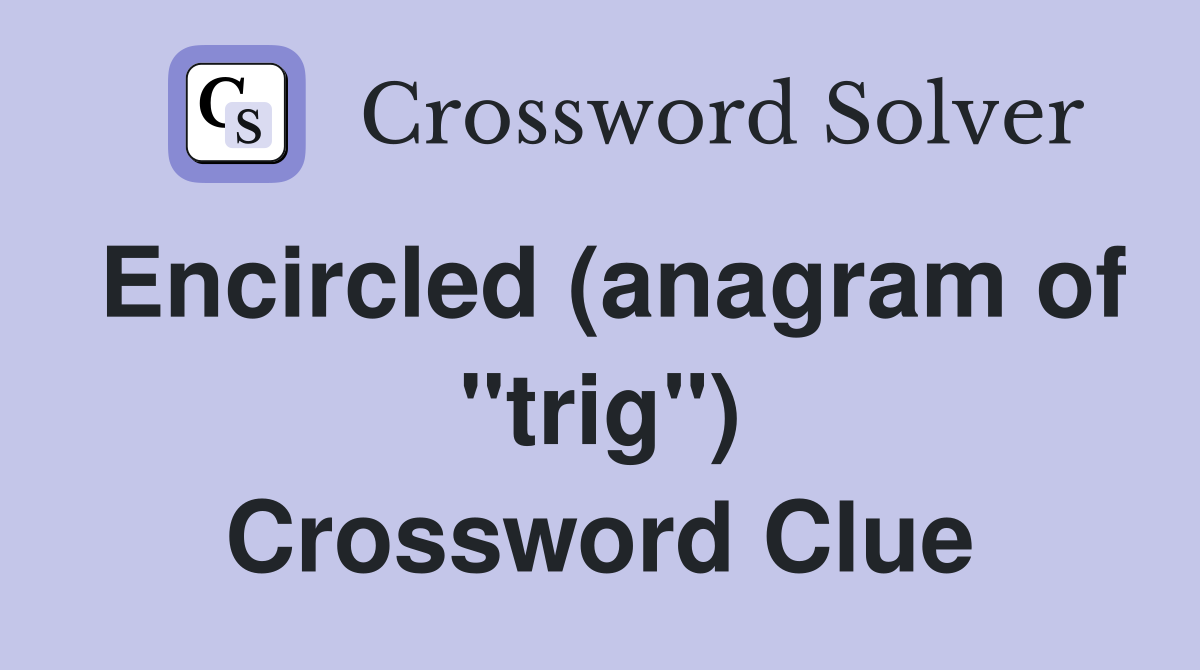 Encircled (anagram of "trig") Crossword Clue