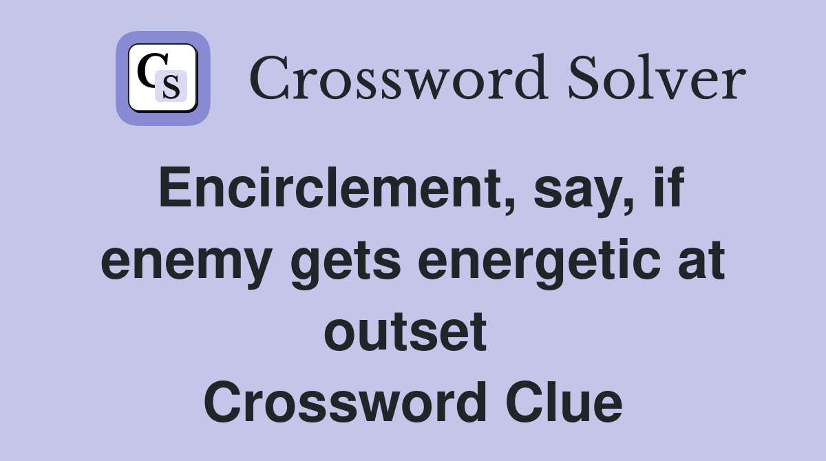 Encirclement, say, if enemy gets energetic at outset  Crossword Clue