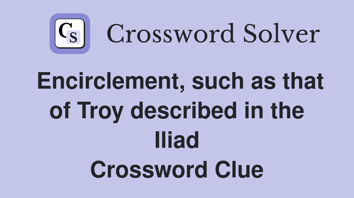 Encirclement, such as that of Troy described in the Iliad Crossword Clue