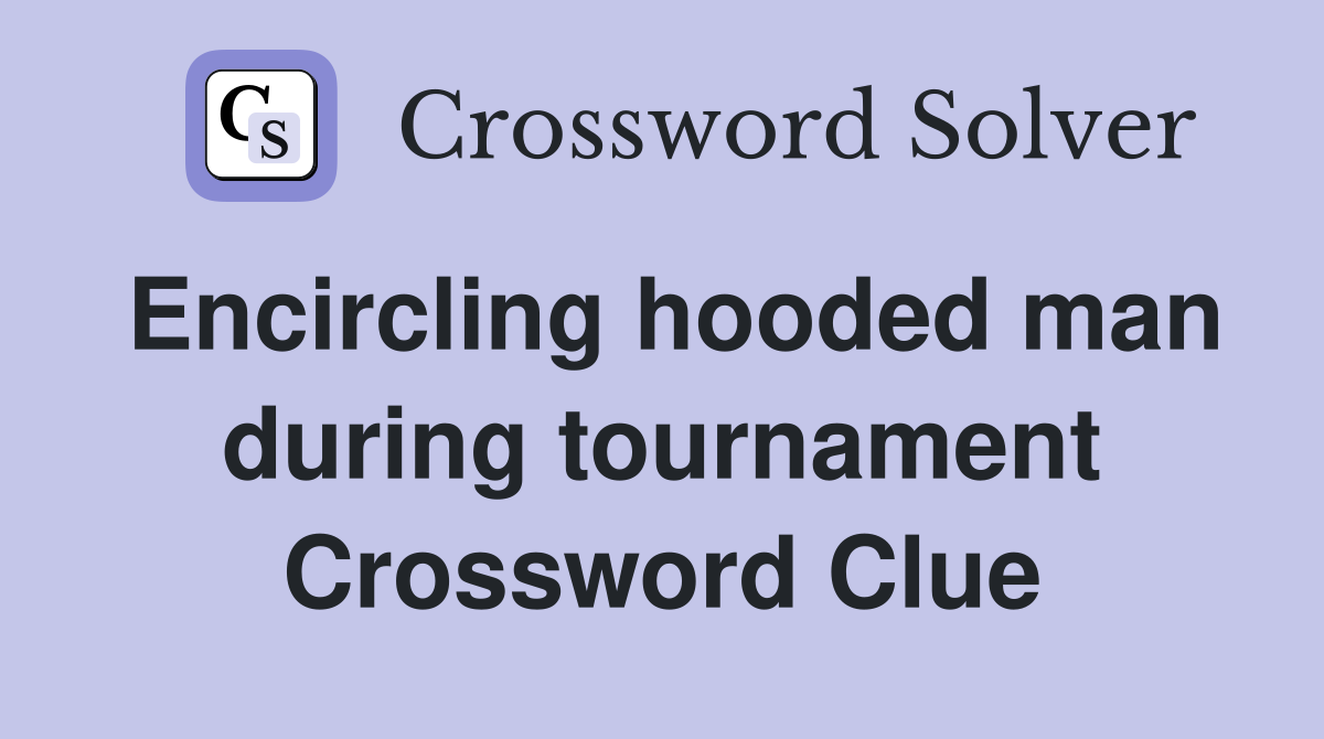 Encircling hooded man during tournament Crossword Clue