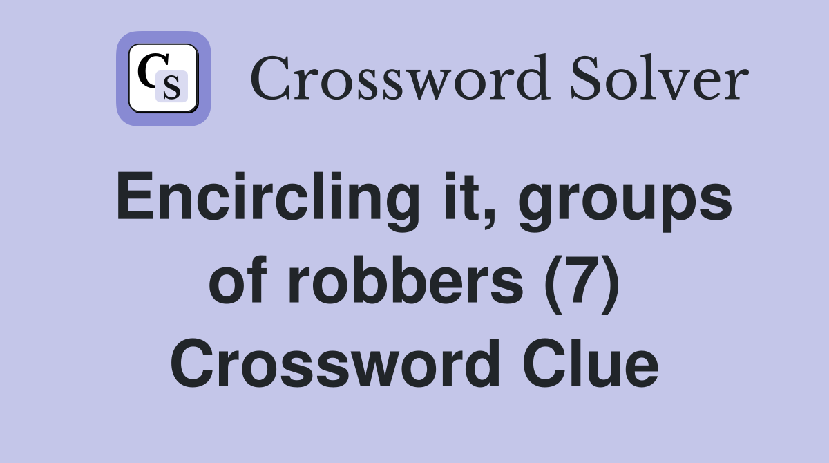 Encircling it, groups of robbers (7) Crossword Clue