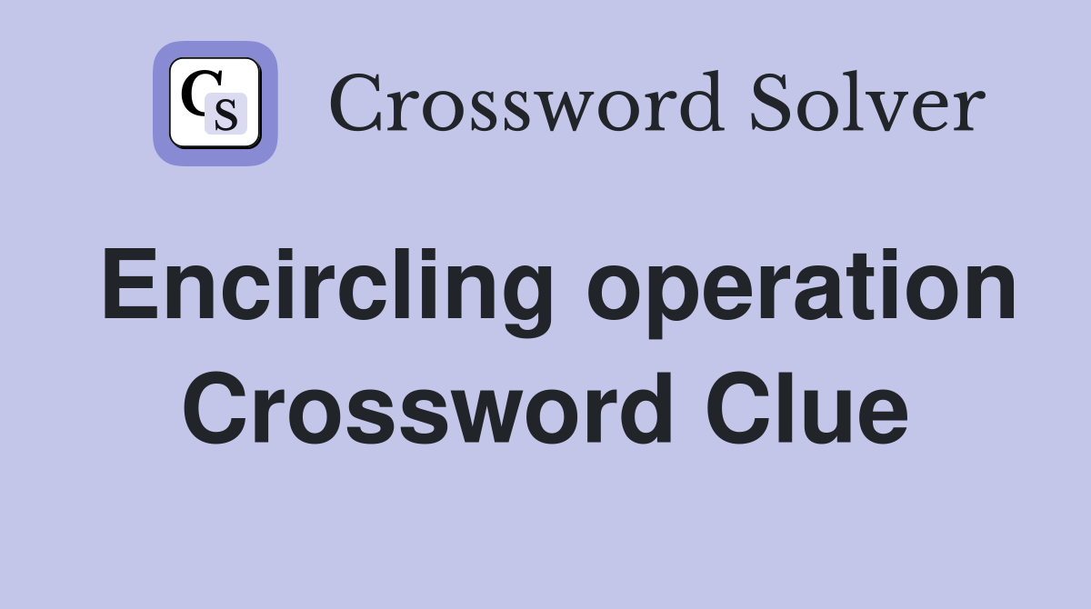 Encircling operation Crossword Clue