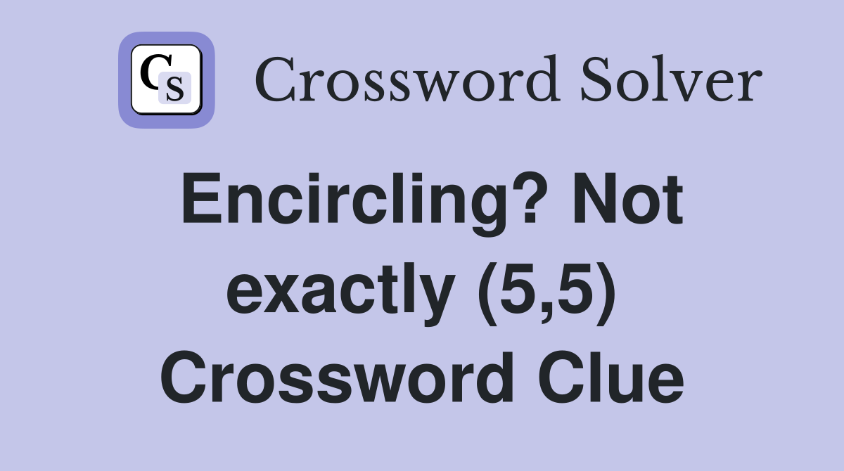 Encircling? Not exactly (5,5) Crossword Clue