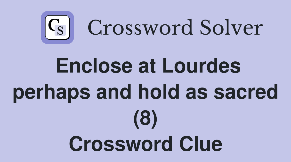 Enclose at Lourdes perhaps and hold as sacred (8) Crossword Clue