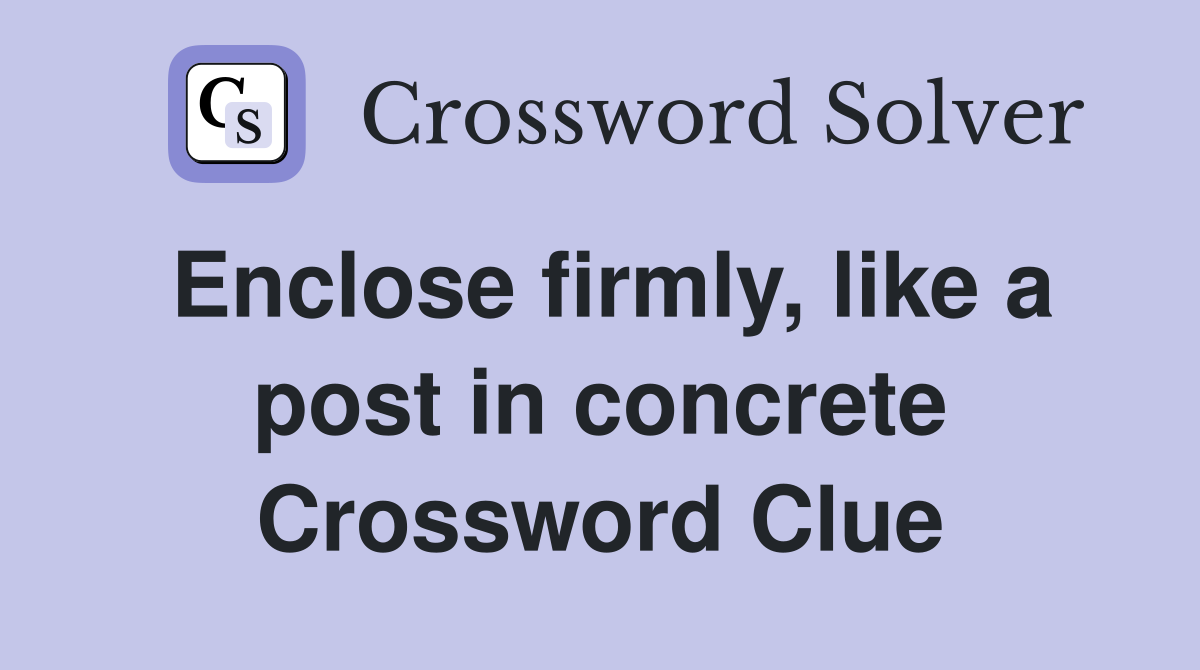 Enclose firmly, like a post in concrete Crossword Clue