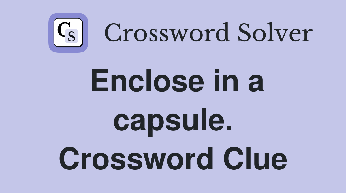 Enclose in a capsule. Crossword Clue