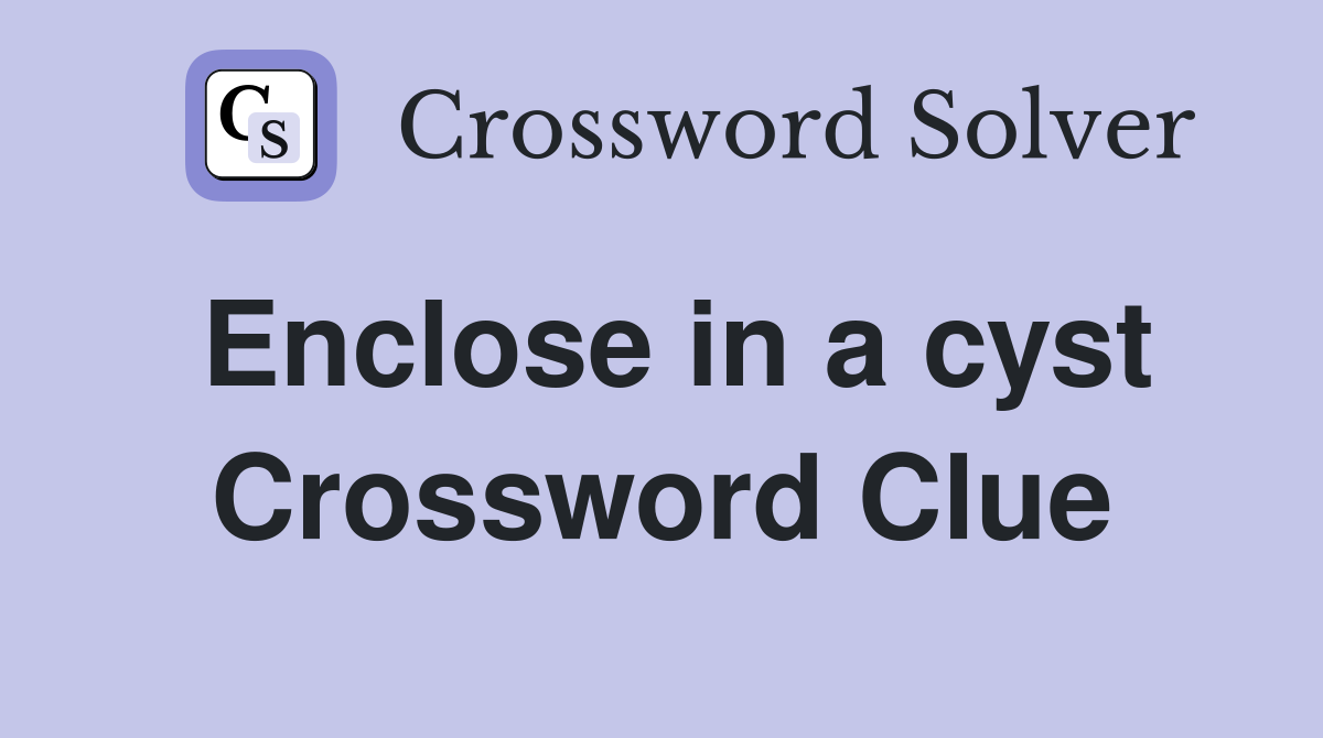 Enclose in a cyst Crossword Clue