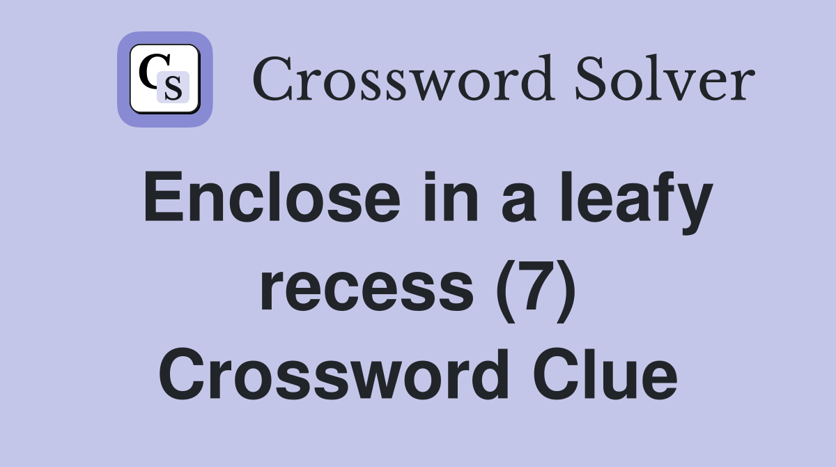 Enclose in a leafy recess (7) Crossword Clue