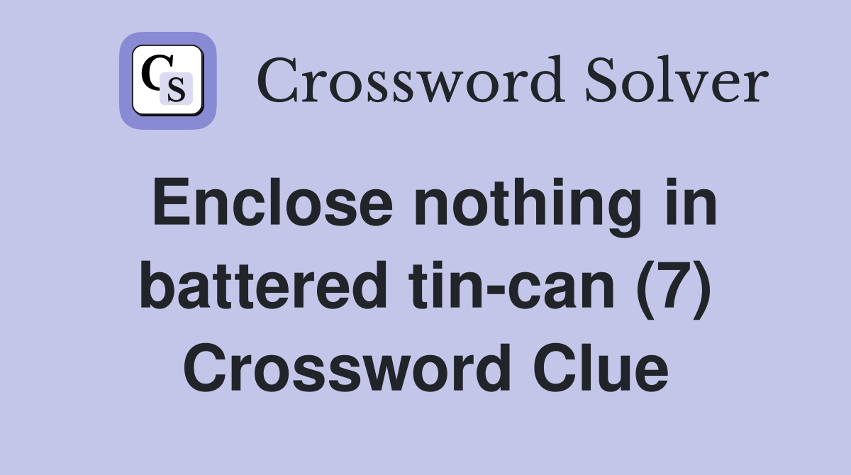 Enclose nothing in battered tin-can (7) Crossword Clue