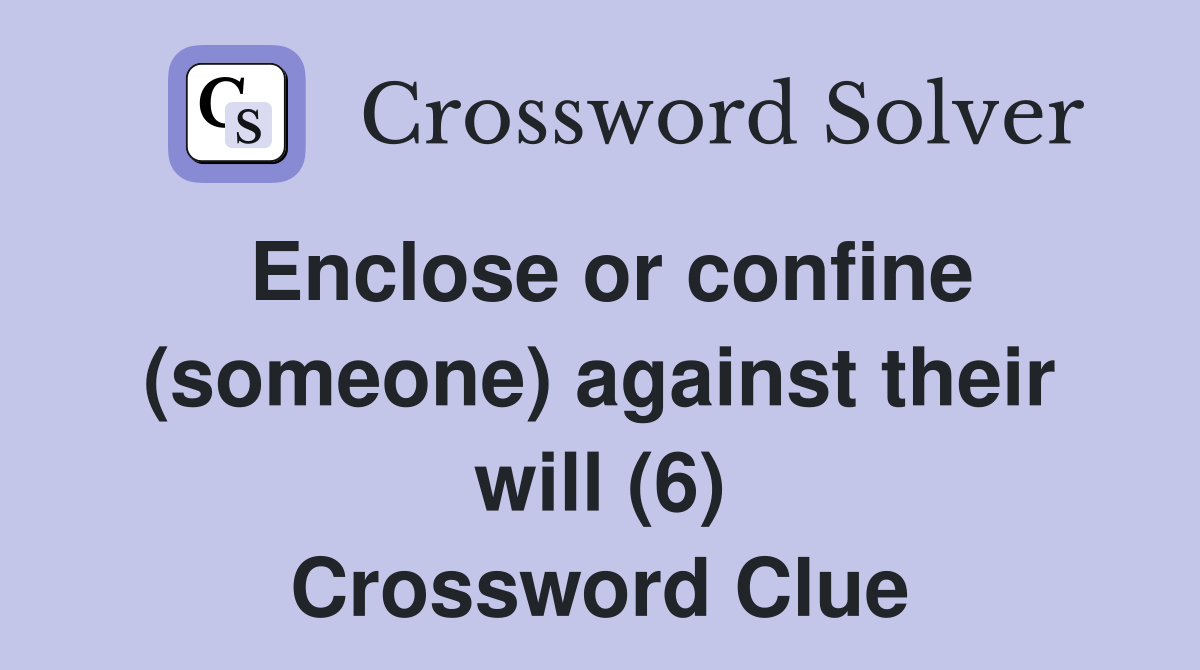 Enclose or confine (someone) against their will (6) Crossword Clue