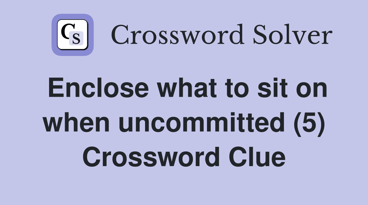 Enclose what to sit on when uncommitted (5) Crossword Clue