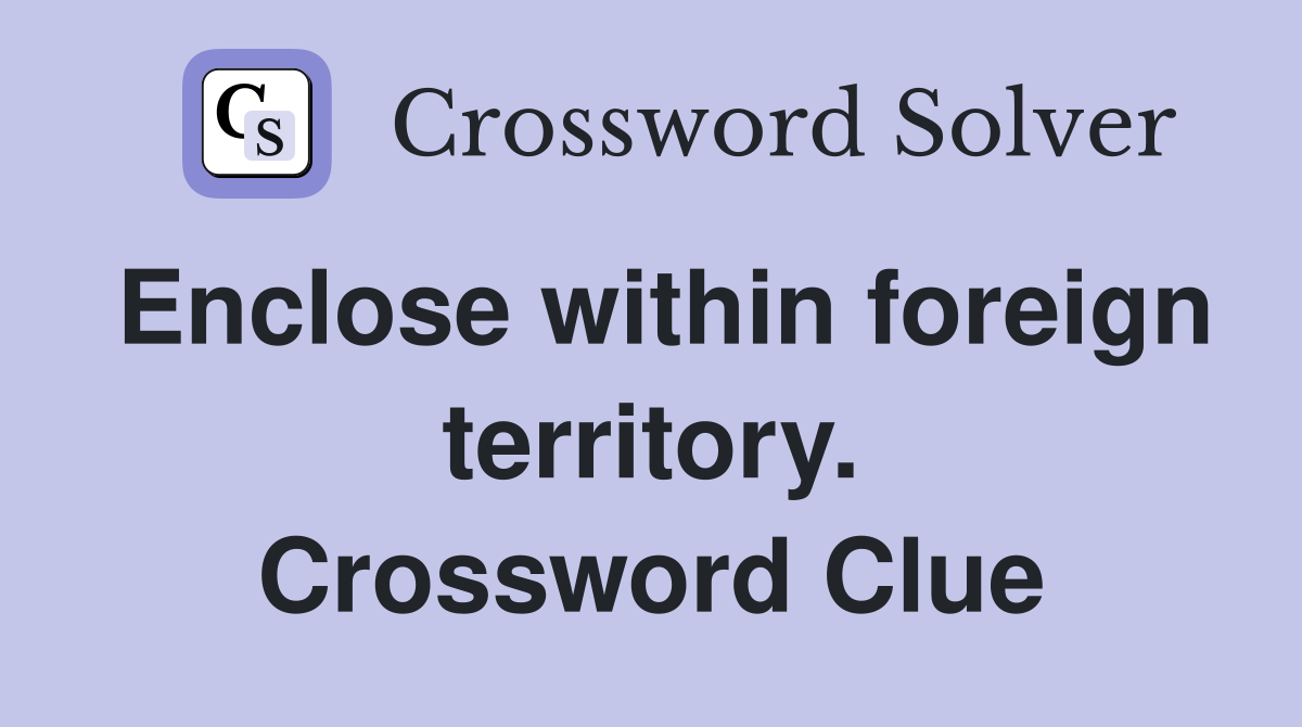 Enclose within foreign territory. Crossword Clue