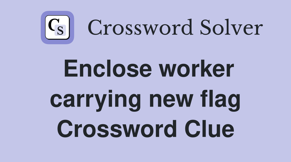 Enclose worker carrying new flag Crossword Clue