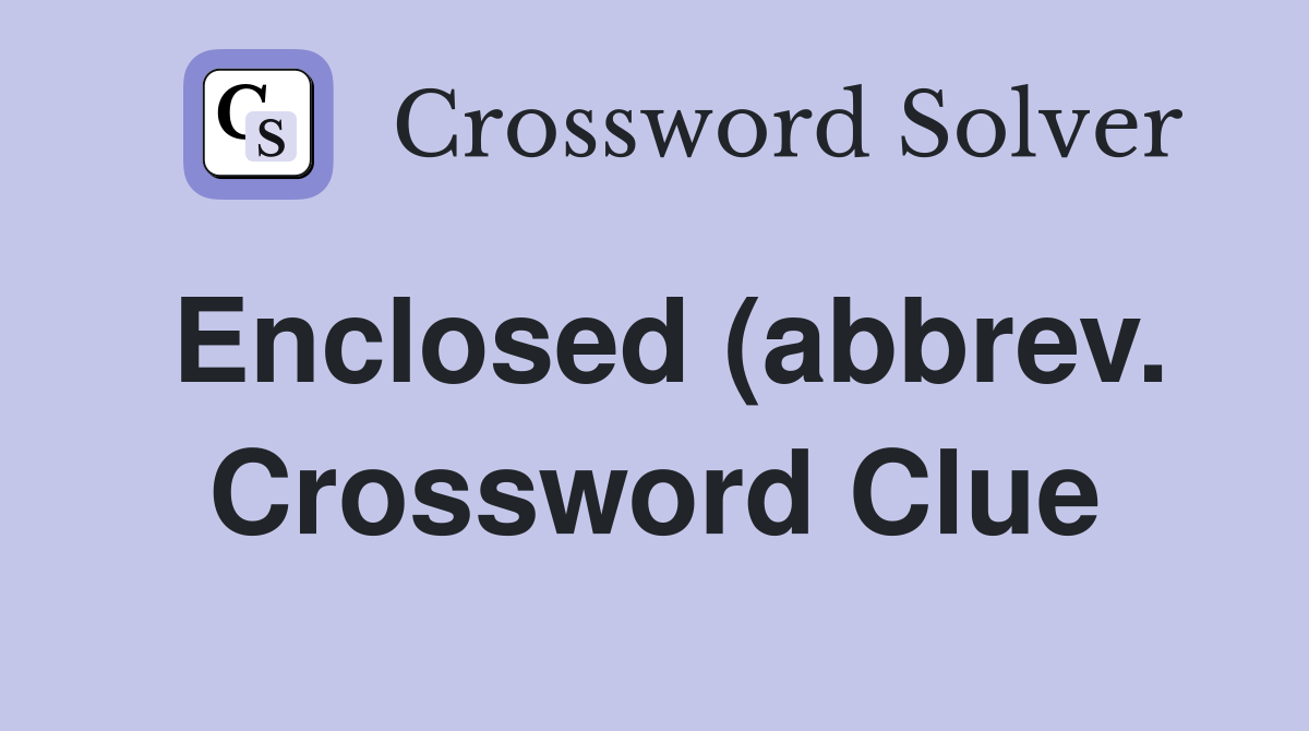 Enclosed (abbrev ) Crossword Clue Answers Crossword Solver Enclosed (abbrev ) Crossword Clue Answers Crossword Solver