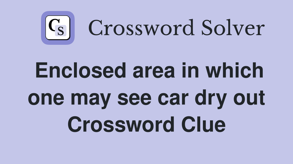 Enclosed area in which one may see car dry out Crossword Clue