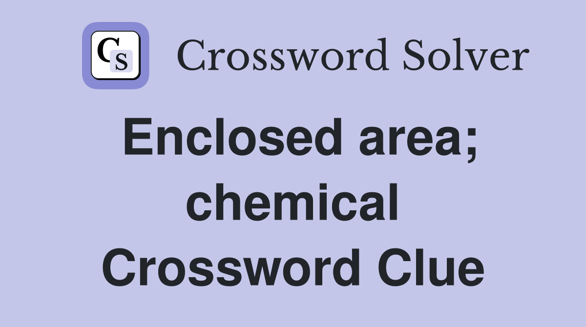 Enclosed area; chemical Crossword Clue