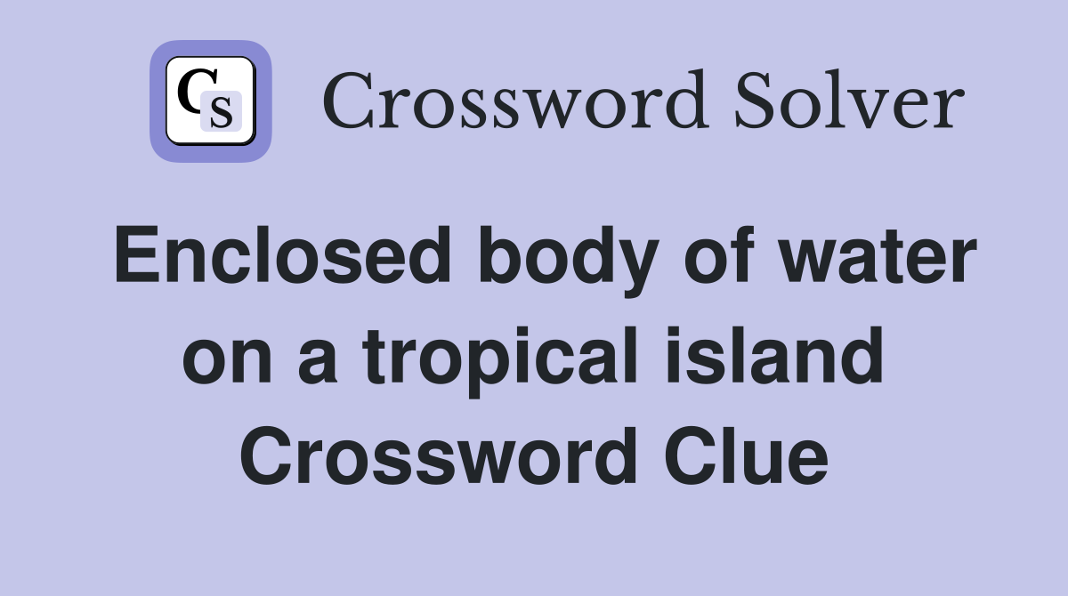 Enclosed body of water on a tropical island Crossword Clue