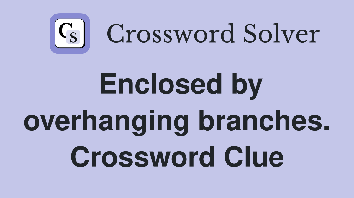 Enclosed by overhanging branches. Crossword Clue