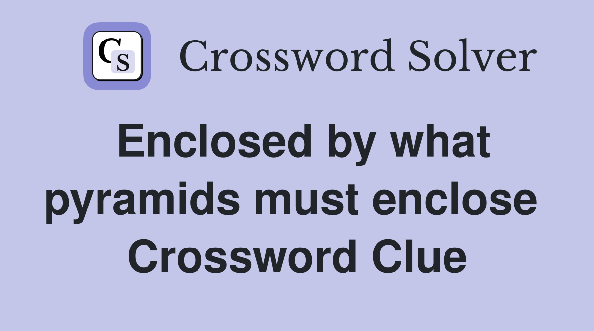 Enclosed by what pyramids must enclose  Crossword Clue