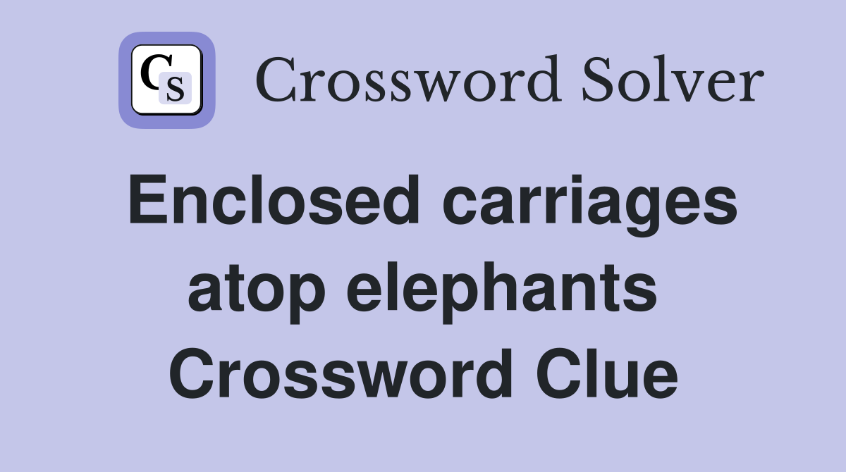 Enclosed carriages atop elephants Crossword Clue
