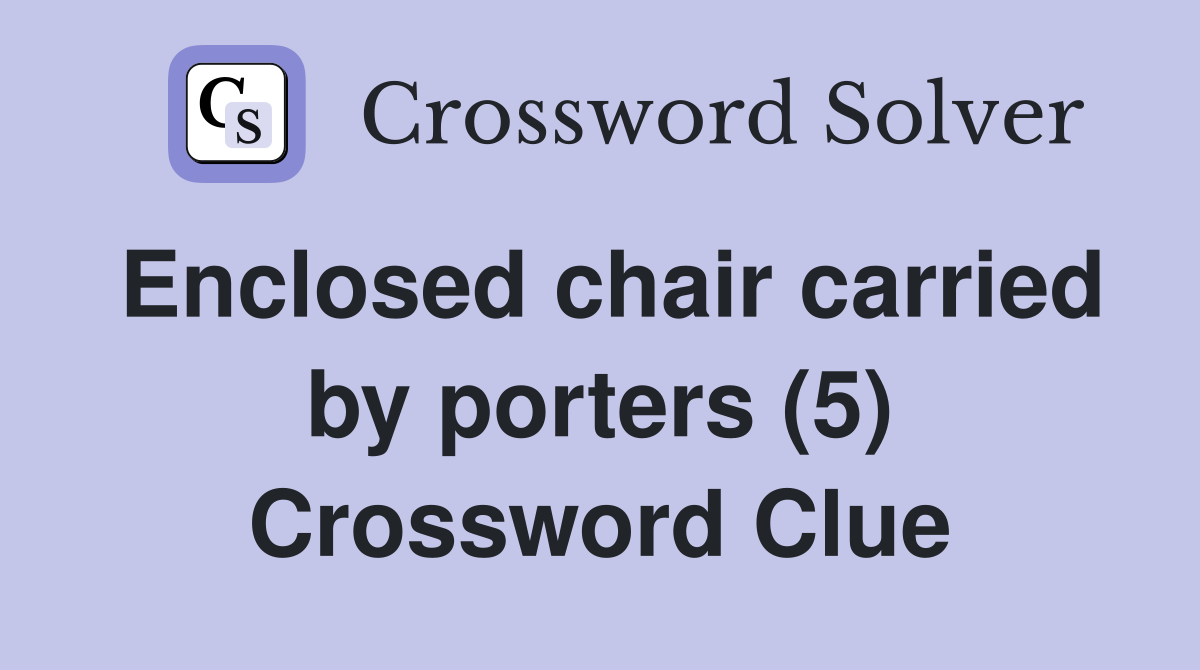 Enclosed chair carried by porters (5) Crossword Clue