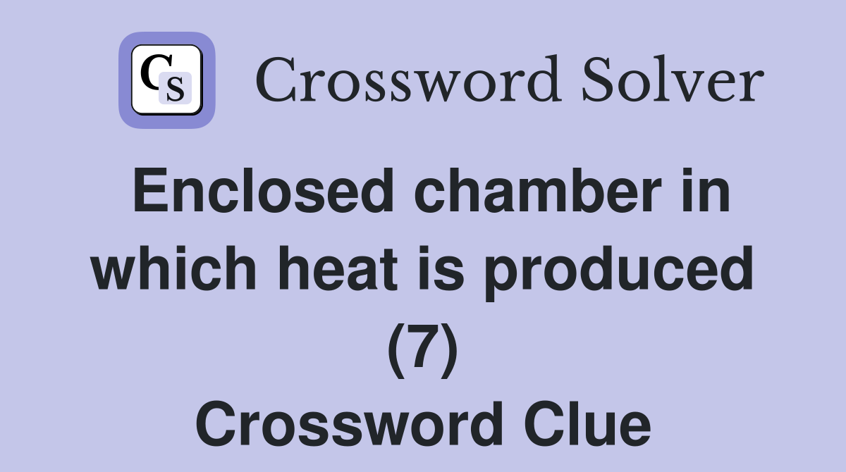 Enclosed chamber in which heat is produced (7) Crossword Clue