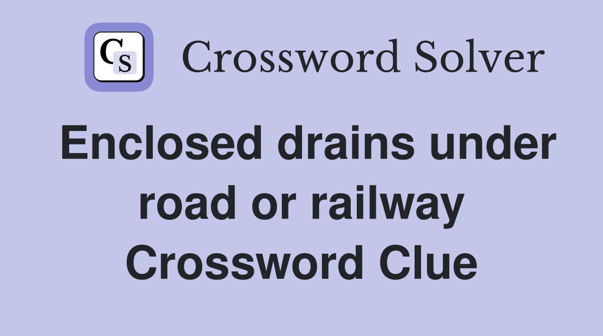 Enclosed drains under road or railway Crossword Clue