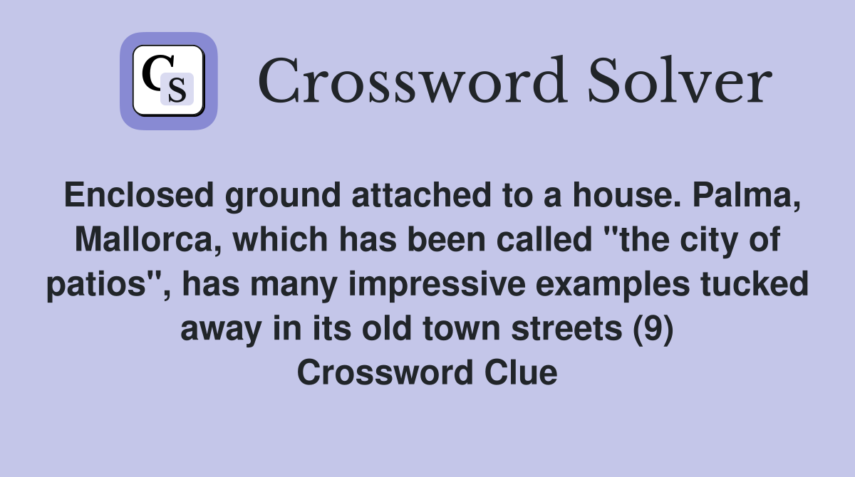 Enclosed ground attached to a house. Palma, Mallorca, which has been called "the city of patios", has many impressive examples tucked away in its old town streets (9) Crossword Clue