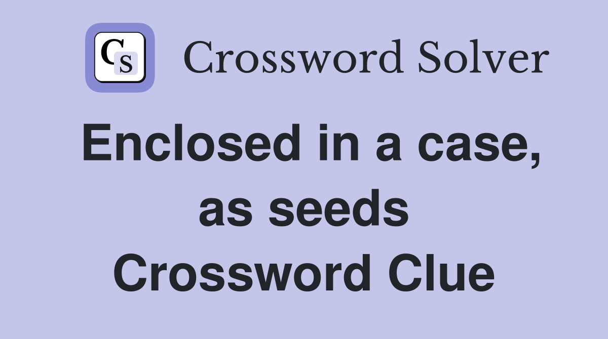 Enclosed in a case, as seeds Crossword Clue