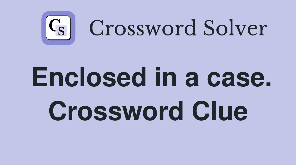 Enclosed in a case. Crossword Clue