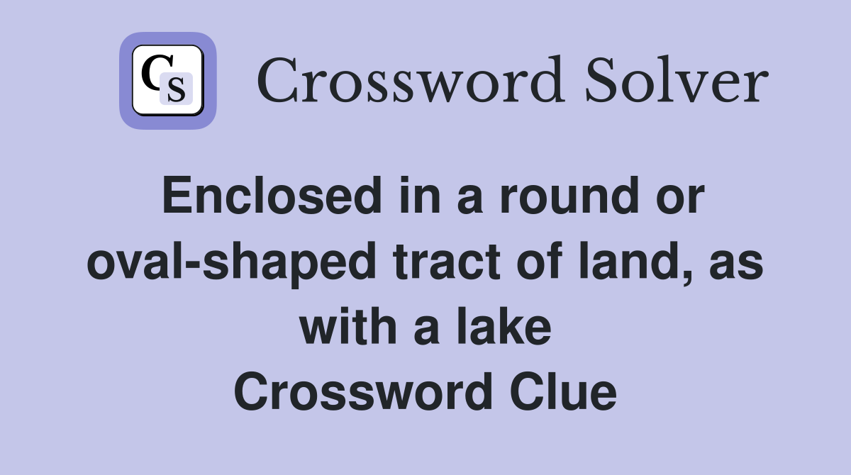 Enclosed in a round or oval-shaped tract of land, as with a lake Crossword Clue