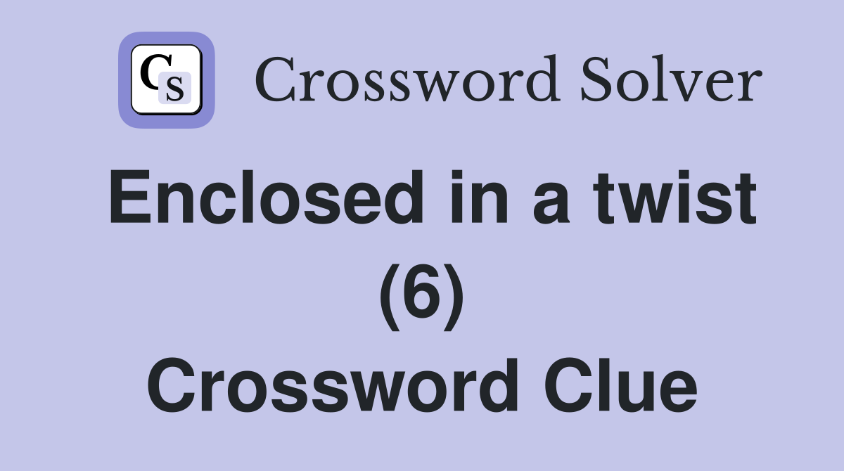 Enclosed in a twist (6) Crossword Clue