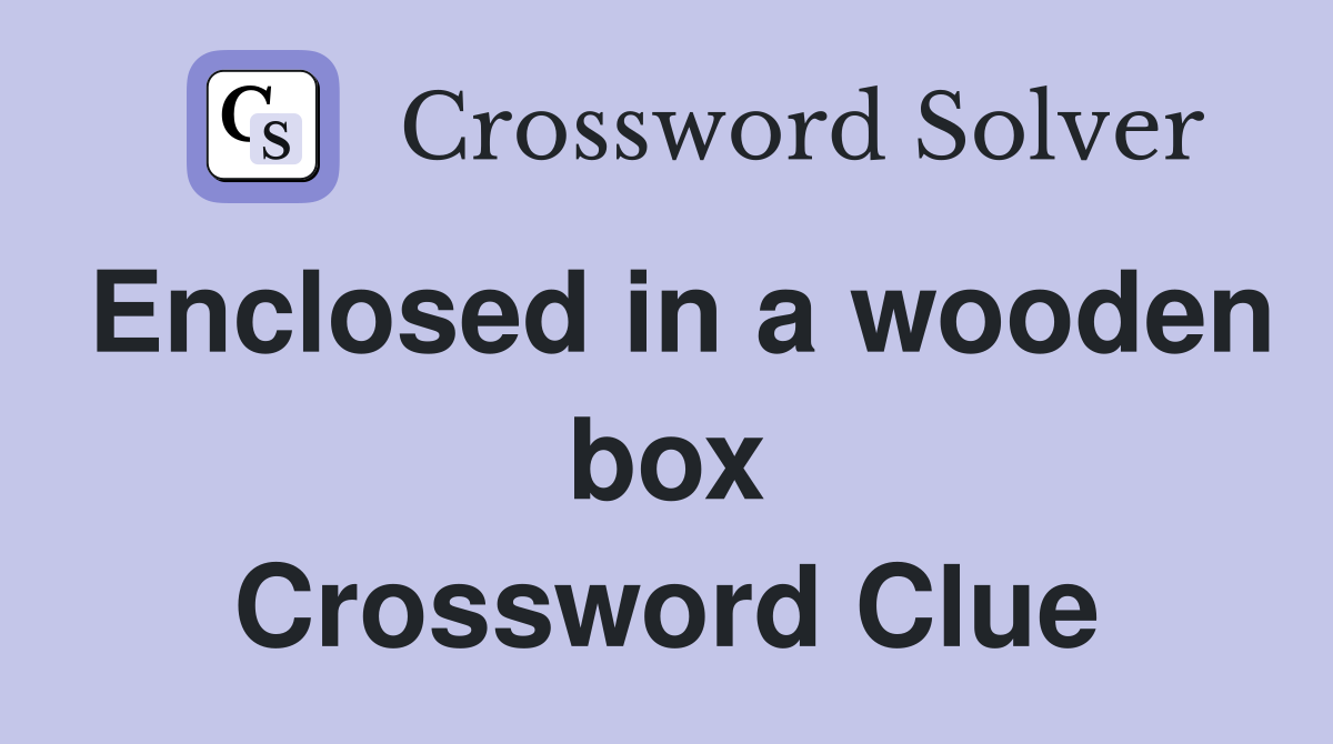 Enclosed in a wooden box Crossword Clue