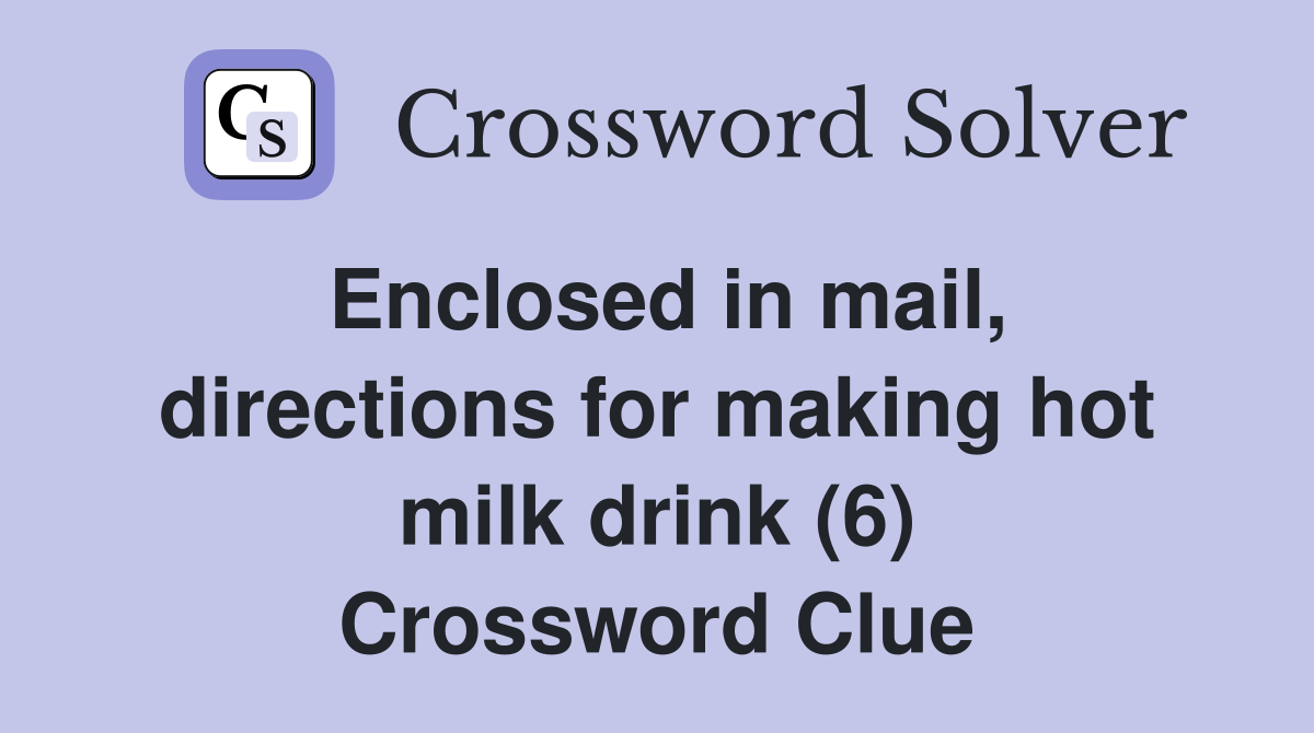 Enclosed in mail, directions for making hot milk drink (6) Crossword Clue