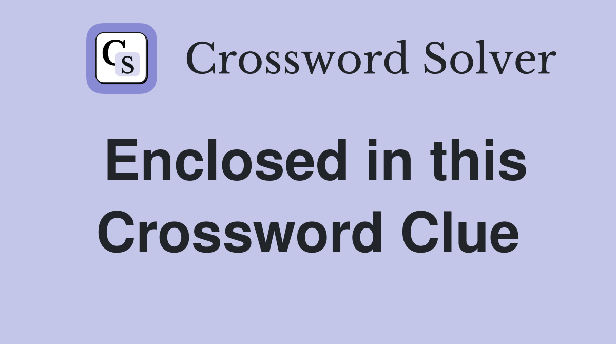 Enclosed in this Crossword Clue