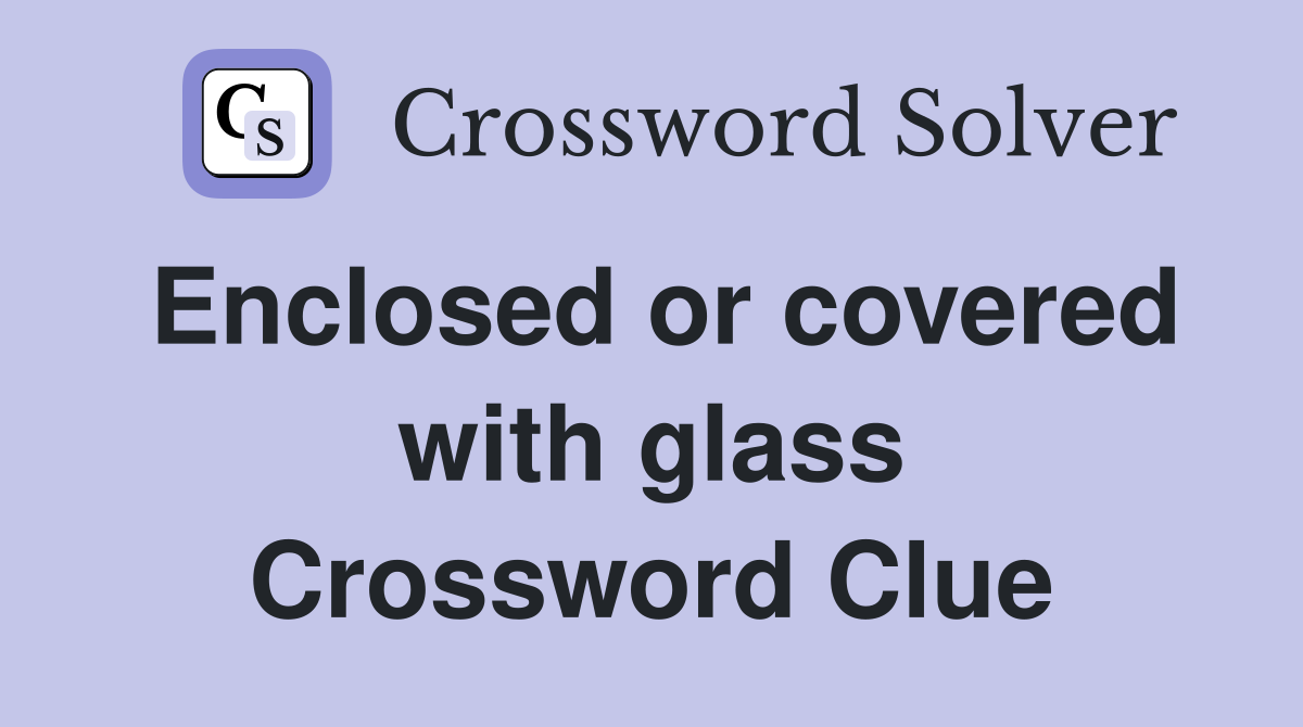 Enclosed or covered with glass Crossword Clue