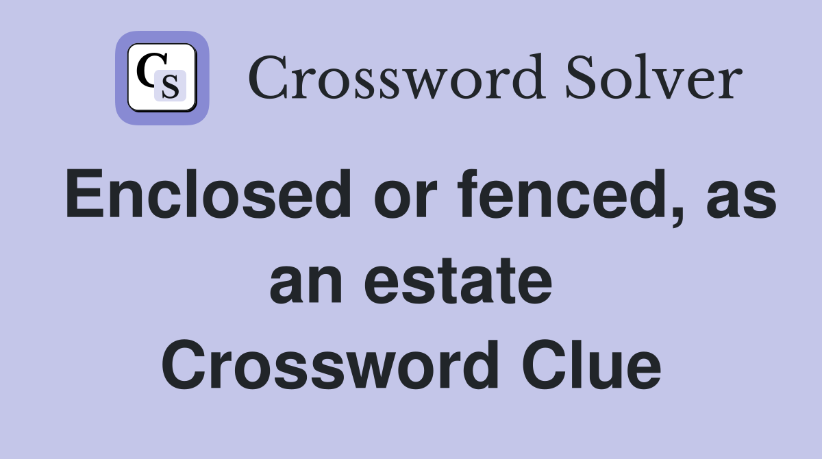Enclosed or fenced, as an estate Crossword Clue