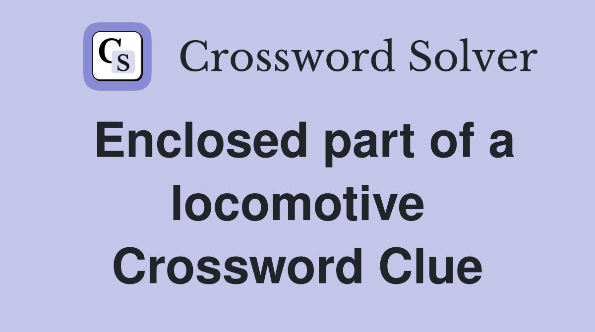 Enclosed part of a locomotive Crossword Clue