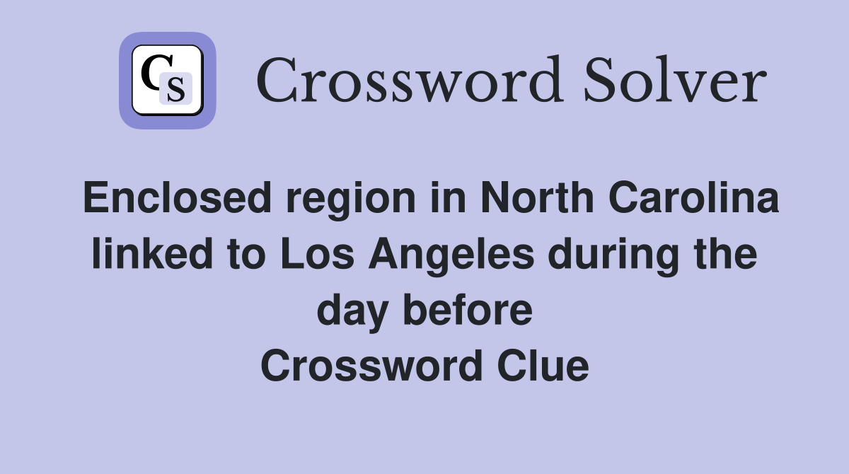 Enclosed region in North Carolina linked to Los Angeles during the day before Crossword Clue