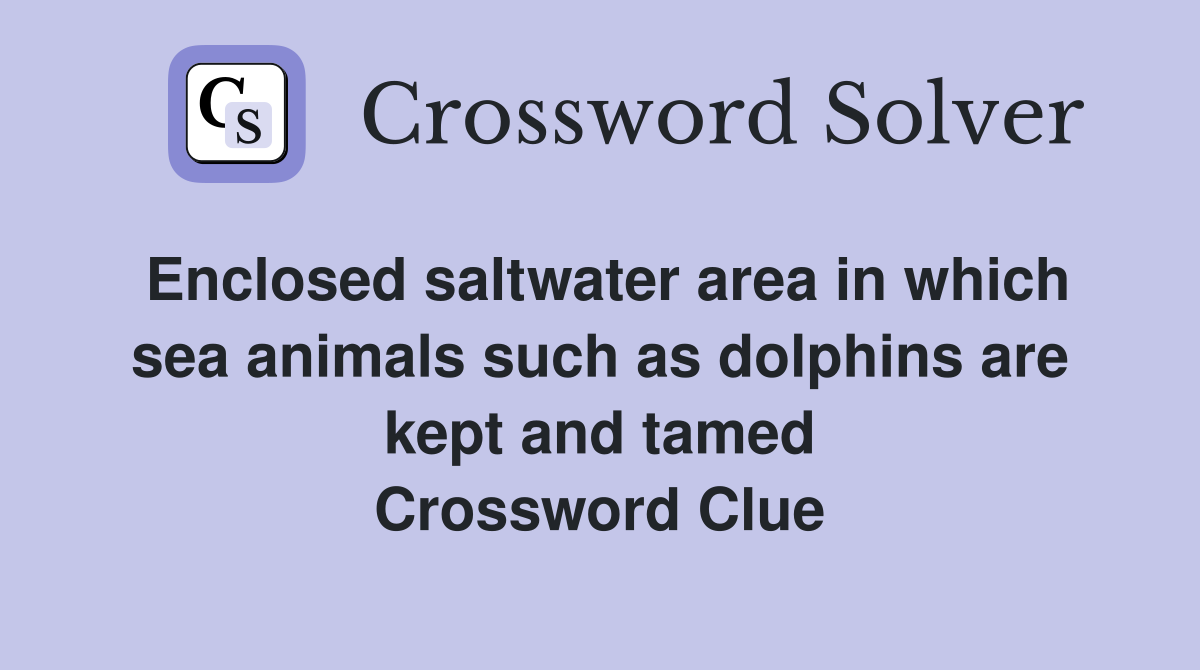 Enclosed saltwater area in which sea animals such as dolphins are kept and tamed Crossword Clue