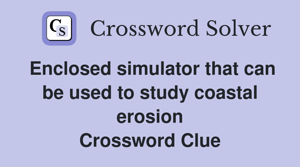 Enclosed simulator that can be used to study coastal erosion Crossword Clue