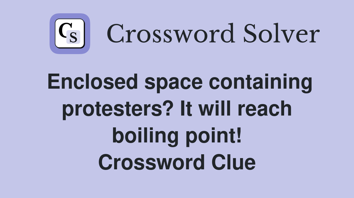 Enclosed space containing protesters? It will reach boiling point! Crossword Clue