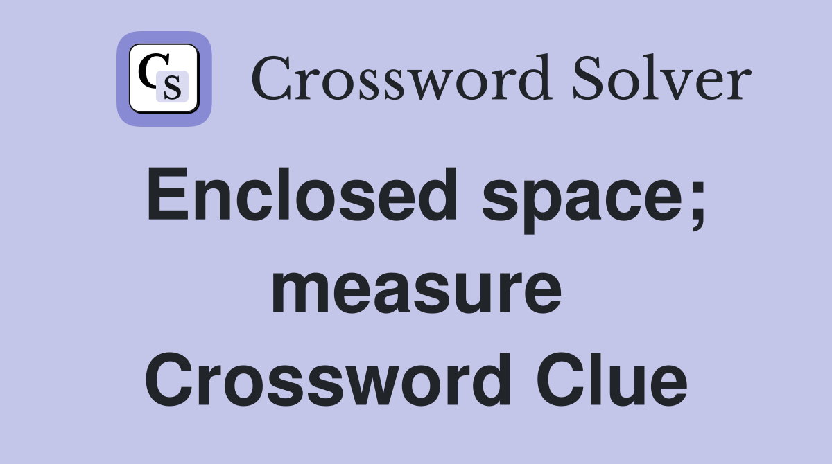 Enclosed space; measure Crossword Clue