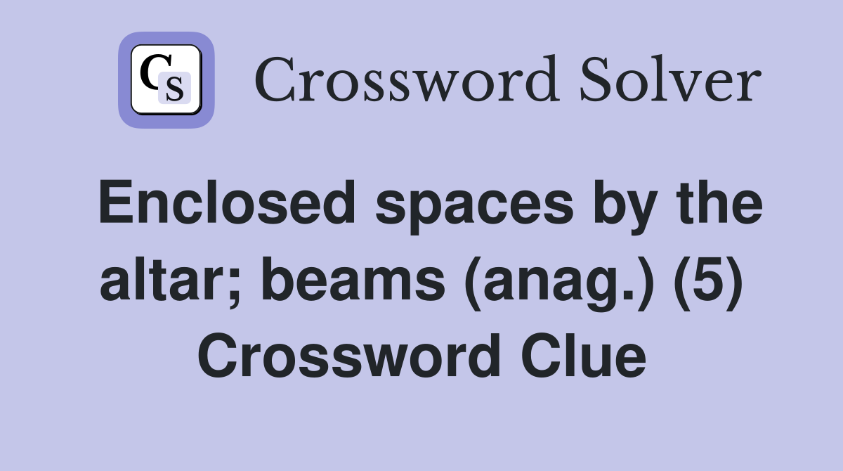 Enclosed spaces by the altar; beams (anag.) (5) Crossword Clue