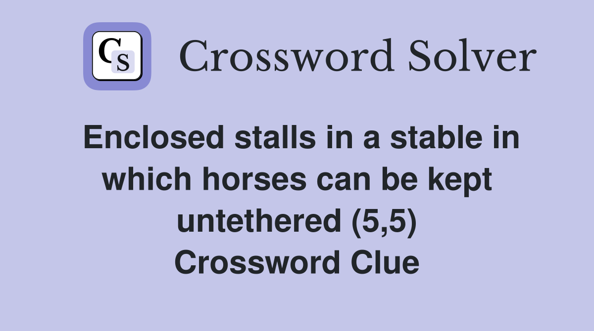 Enclosed stalls in a stable in which horses can be kept untethered (5,5) Crossword Clue