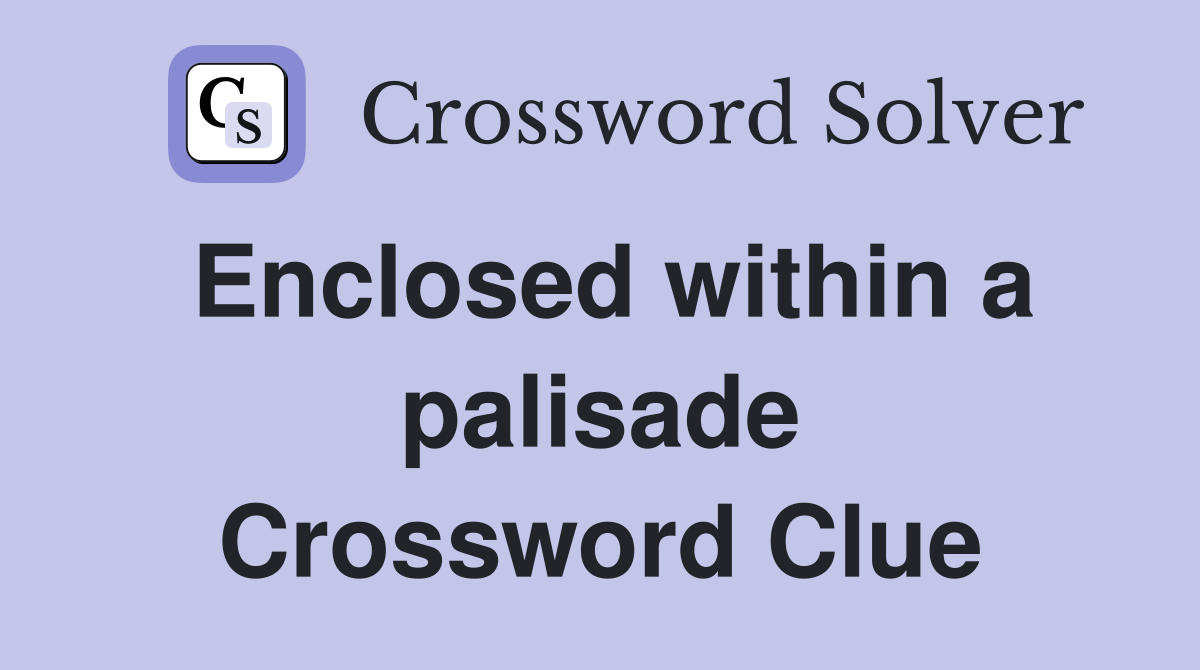 Enclosed within a palisade Crossword Clue