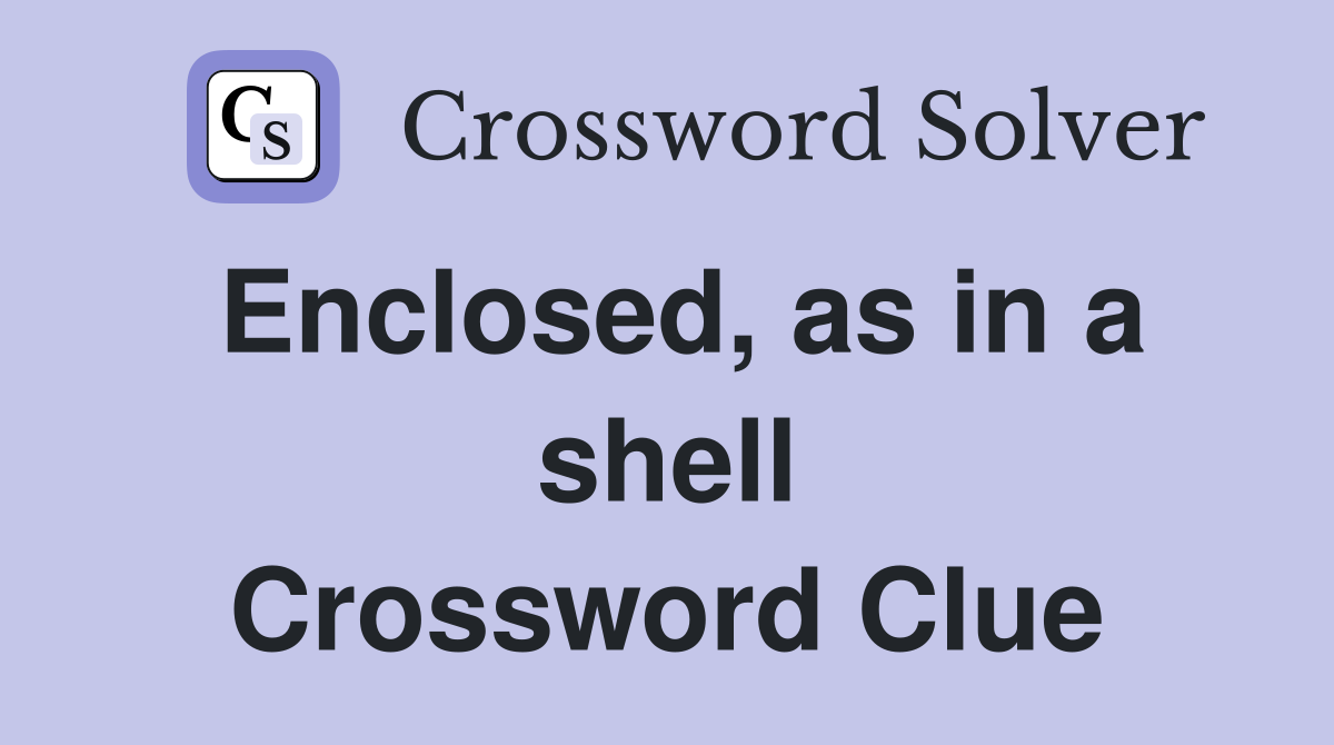 Enclosed, as in a shell Crossword Clue