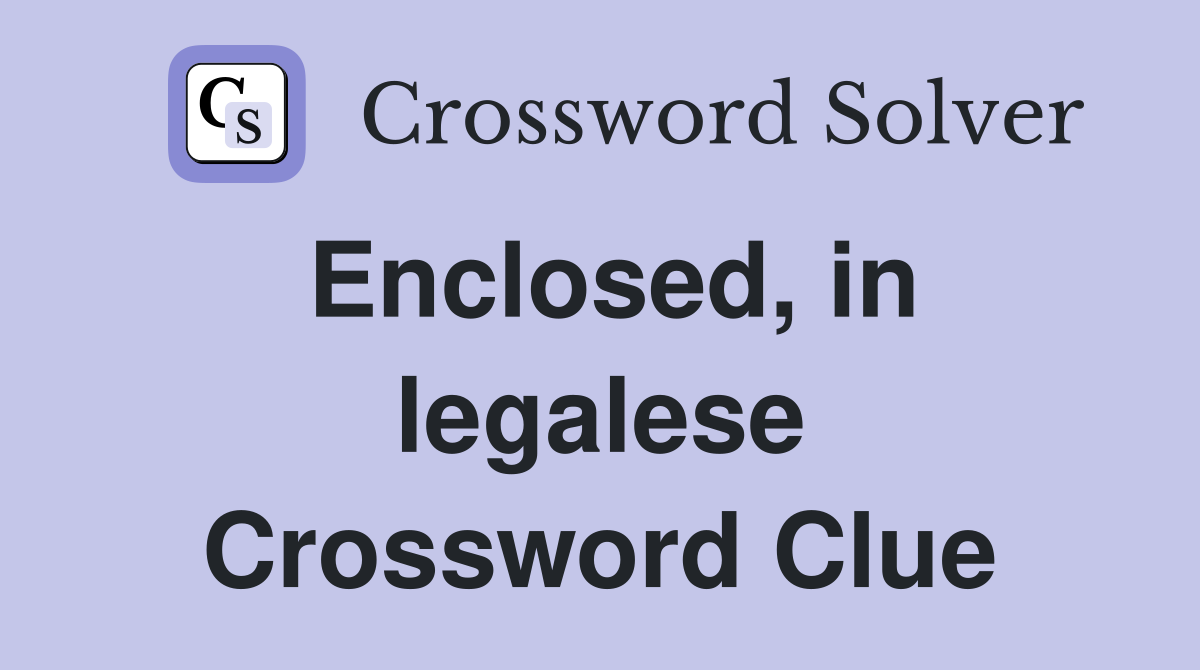 Enclosed, in legalese Crossword Clue