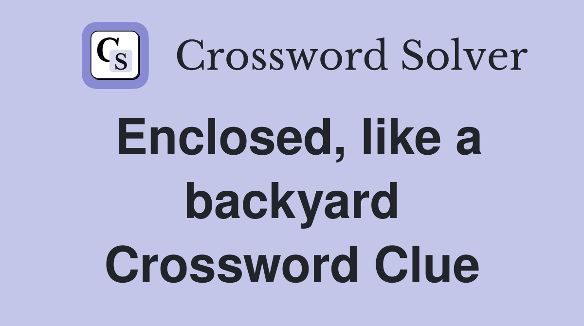 Enclosed, like a backyard Crossword Clue