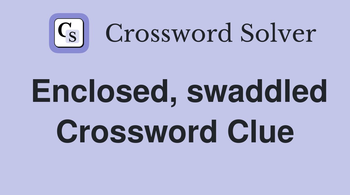 Enclosed, swaddled Crossword Clue